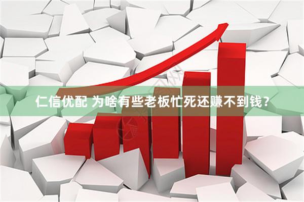 仁信优配 为啥有些老板忙死还赚不到钱？