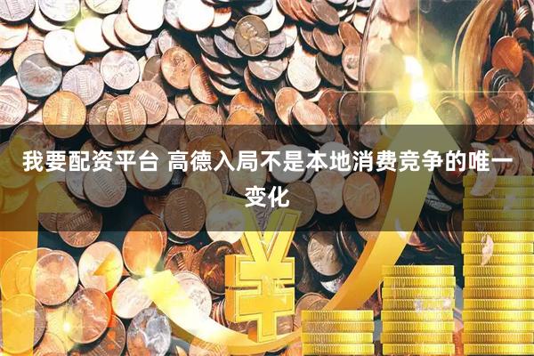 我要配资平台 高德入局不是本地消费竞争的唯一变化