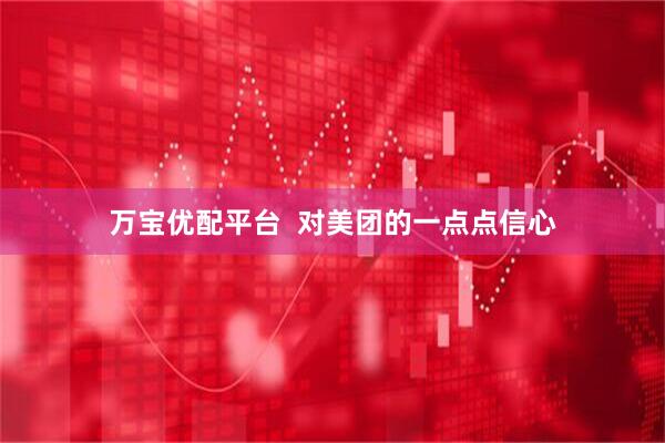 万宝优配平台  对美团的一点点信心