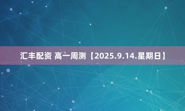 汇丰配资 高一周测【2025.9.14.星期日】