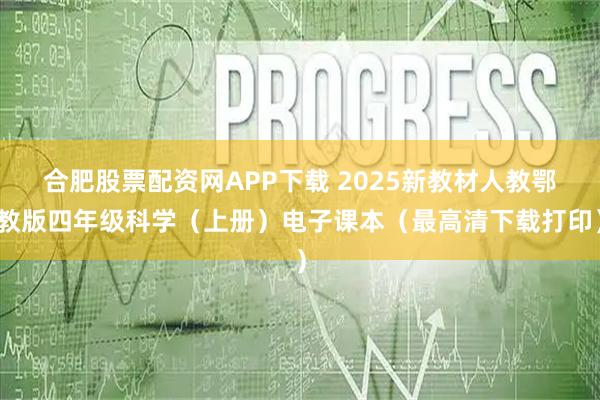 合肥股票配资网APP下载 2025新教材人教鄂教版四年级科学（上册）电子课本（最高清下载打印）