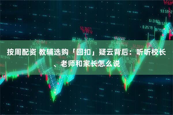 按周配资 教辅选购「回扣」疑云背后：听听校长、老师和家长怎么说
