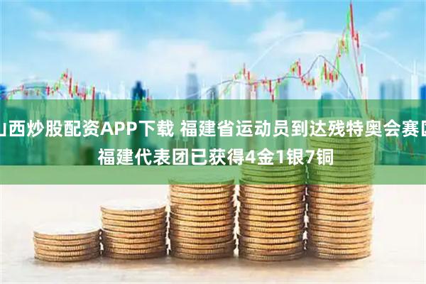 山西炒股配资APP下载 福建省运动员到达残特奥会赛区 福建代表团已获得4金1银7铜