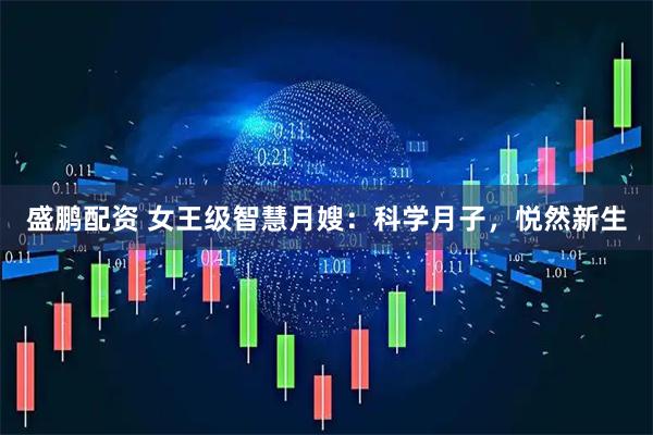 盛鹏配资 女王级智慧月嫂：科学月子，悦然新生