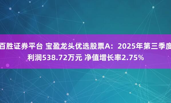 百胜证券平台 宝盈龙头优选股票A：2025年第三季度利润538.72万元 净值增长率2.75%