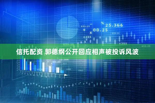 信托配资 郭德纲公开回应相声被投诉风波