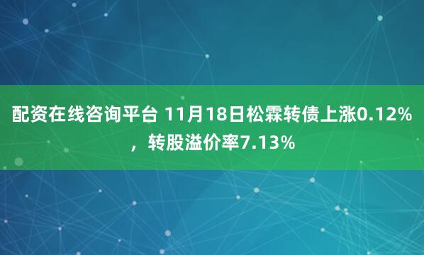 配资在线咨询平台 11月18日松霖转债上涨0.12%，转股溢价率7.13%