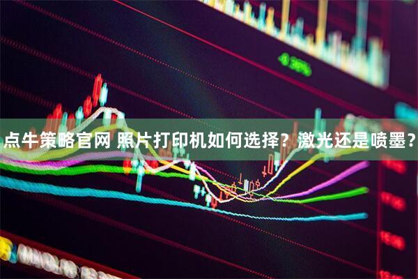 点牛策略官网 照片打印机如何选择？激光还是喷墨？