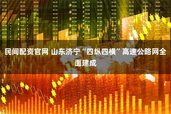 民间配资官网 山东济宁“四纵四横”高速公路网全面建成