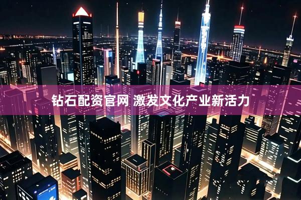 钻石配资官网 激发文化产业新活力