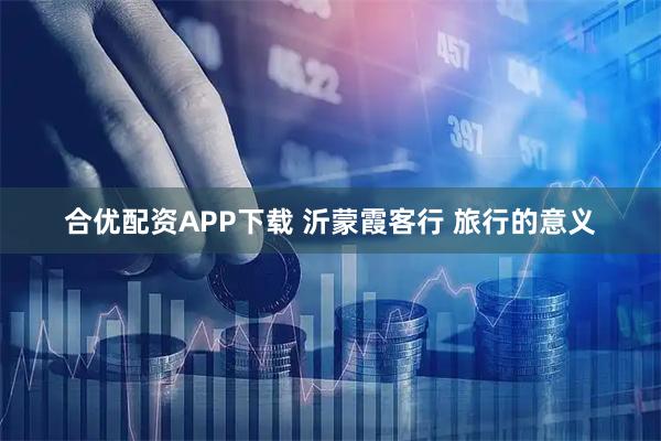 合优配资APP下载 沂蒙霞客行 旅行的意义
