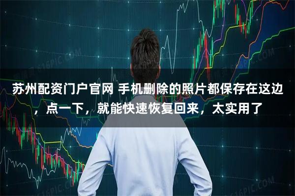 苏州配资门户官网 手机删除的照片都保存在这边，点一下，就能快速恢复回来，太实用了