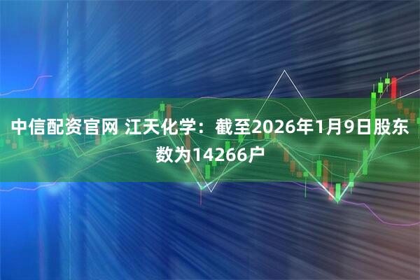 中信配资官网 江天化学：截至2026年1月9日股东数为14266户