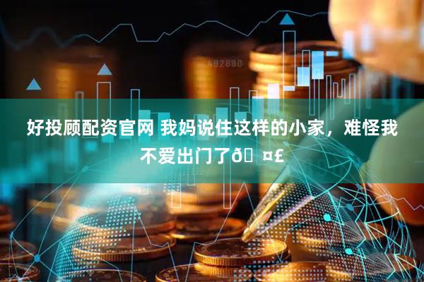 好投顾配资官网 我妈说住这样的小家，难怪我不爱出门了🤣