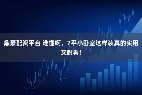 鼎豪配资平台 谁懂啊，7平小卧室这样装真的实用又耐看！